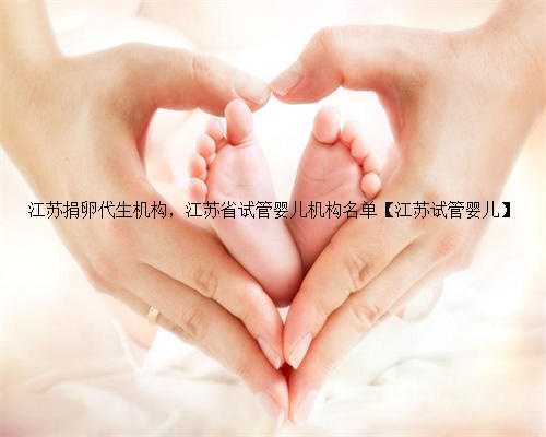 江苏捐卵代生机构，江苏省试管婴儿机构名单【江苏试管婴儿】