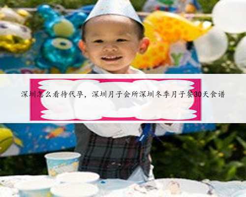 深圳怎么看待代孕，深圳月子会所深圳冬季月子餐30天食谱